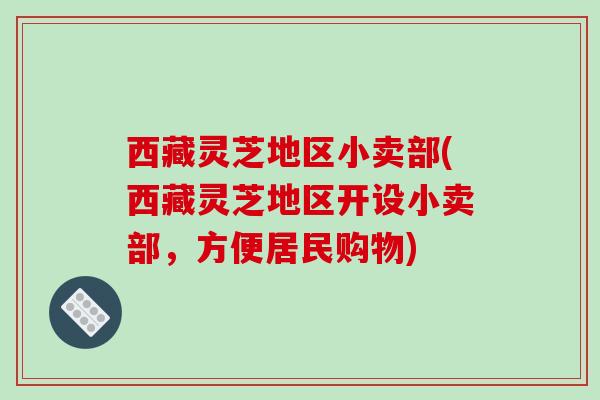 西藏灵芝地区小卖部(西藏灵芝地区开设小卖部，方便居民购物)