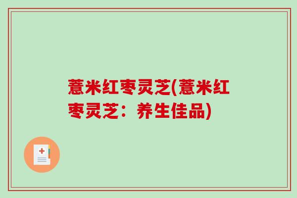 薏米红枣灵芝(薏米红枣灵芝：养生佳品)