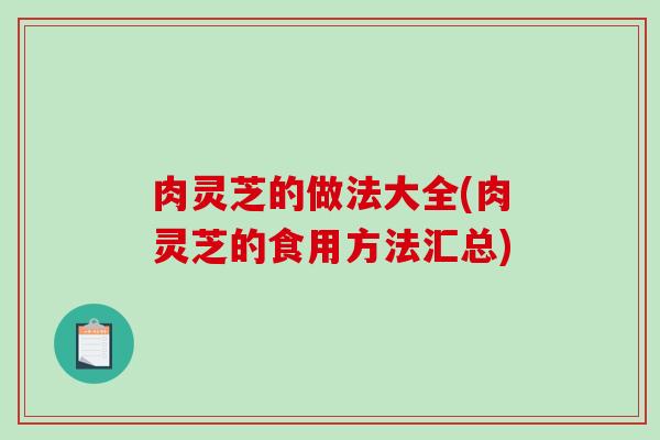 肉灵芝的做法大全(肉灵芝的食用方法汇总)