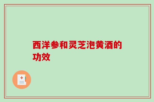 西洋参和灵芝泡黄酒的功效