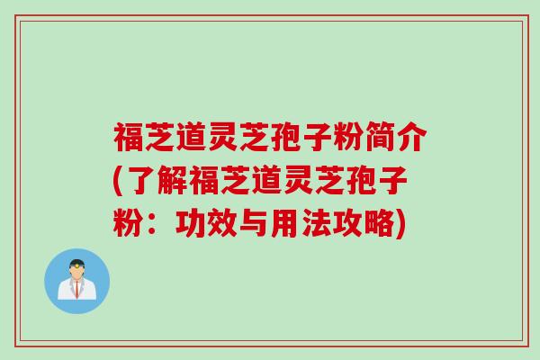 福芝道灵芝孢子粉简介(了解福芝道灵芝孢子粉：功效与用法攻略)