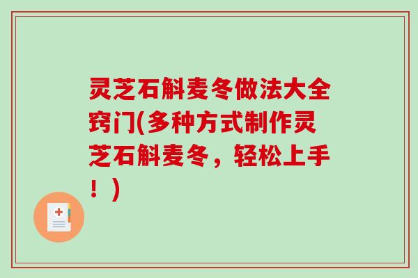 灵芝石斛麦冬做法大全窍门(多种方式制作灵芝石斛麦冬，轻松上手！)