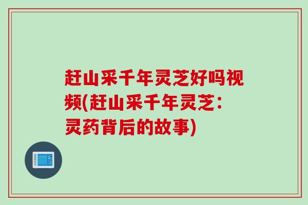 赶山采千年灵芝好吗视频(赶山采千年灵芝：灵药背后的故事)