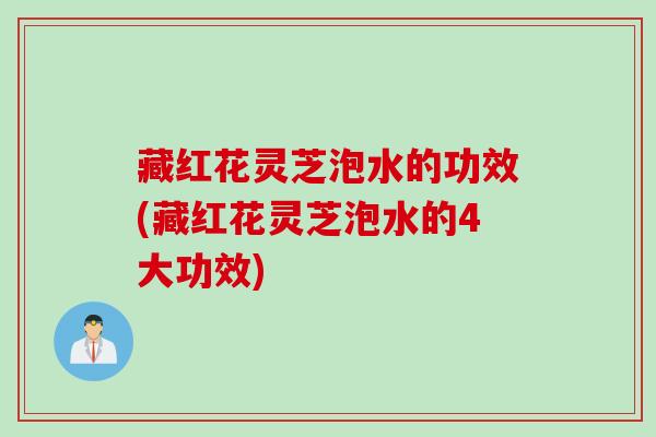 藏红花灵芝泡水的功效(藏红花灵芝泡水的4大功效) 藏红花灵芝泡水的功效(藏红花灵芝泡水的4大功效)