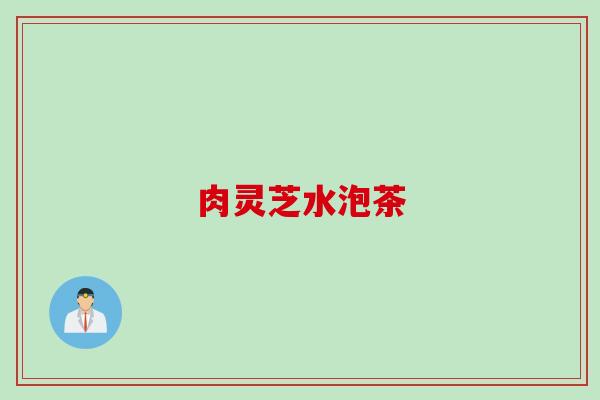 肉灵芝水泡茶