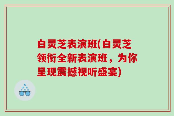 白灵芝表演班(白灵芝领衔全新表演班,为你呈现震撼视听盛宴) 白灵芝表演班(白灵芝领衔全新表演班,为你呈现震撼视听盛宴)