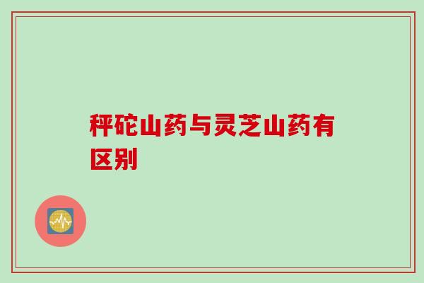 秤砣山药与灵芝山药有区别 秤砣山药与灵芝山药有区别