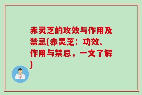 赤灵芝的攻效与作用及禁忌(赤灵芝:功效、作用与禁忌,一文了解) 赤灵芝的攻效与作用及禁忌(赤灵芝:功效、作用与禁忌,一文了解)