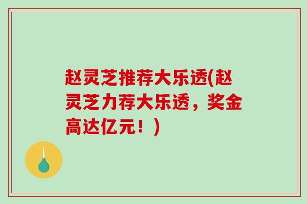 赵灵芝推荐大乐透(赵灵芝力荐大乐透，奖金高达亿元！)