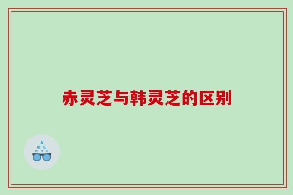 赤灵芝与韩灵芝的区别 赤灵芝与韩灵芝的区别