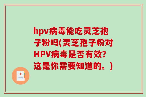 hpv能吃灵芝孢子粉吗(灵芝孢子粉对HPV是否有效？这是你需要知道的。)