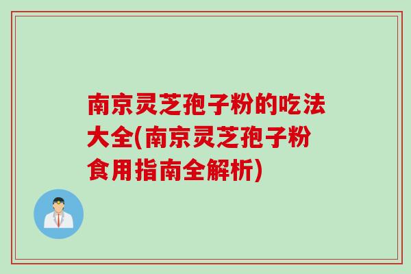 南京灵芝孢子粉的吃法大全(南京灵芝孢子粉食用指南全解析)