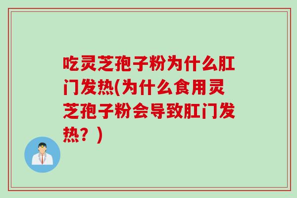 吃灵芝孢子粉为什么肛门发热(为什么食用灵芝孢子粉会导致肛门发热？)