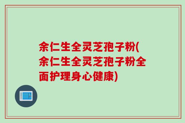 余仁生全灵芝孢子粉(余仁生全灵芝孢子粉全面护理身心健康)