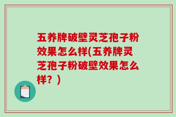 五养牌破壁灵芝孢子粉效果怎么样(五养牌灵芝孢子粉破壁效果怎么样？)
