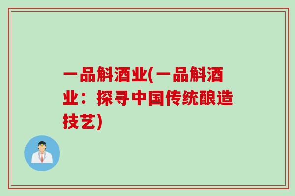 一品斛酒业(一品斛酒业：探寻中国传统酿造技艺)