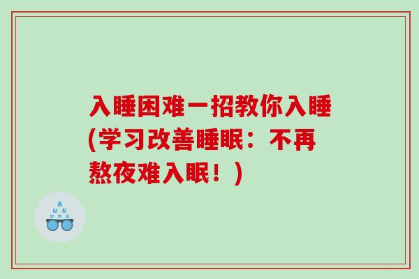 入睡困难一招教你入睡(学习改善睡眠：不再熬夜难入眠！)