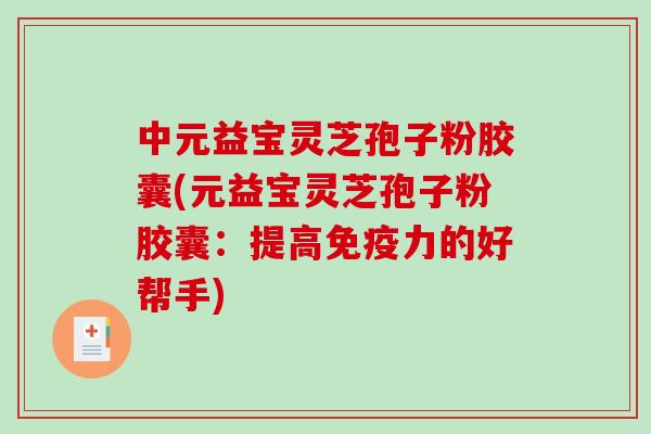 中元益宝灵芝孢子粉胶囊(元益宝灵芝孢子粉胶囊：提高免疫力的好帮手)