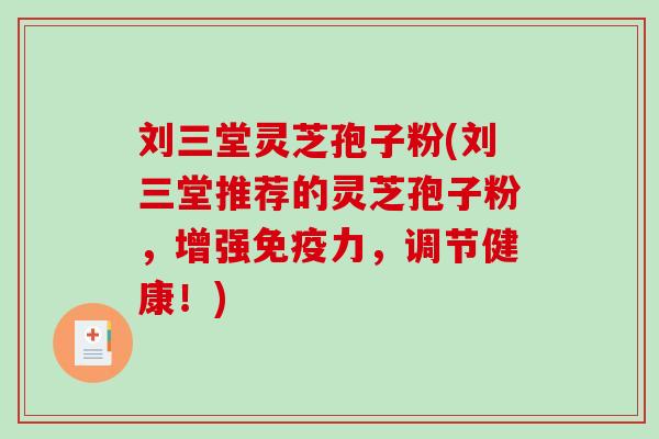 刘三堂灵芝孢子粉(刘三堂推荐的灵芝孢子粉，增强免疫力，调节健康！)