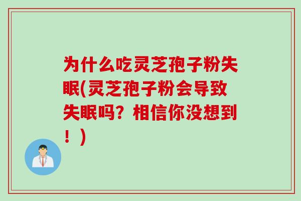 为什么吃灵芝孢子粉失眠(灵芝孢子粉会导致失眠吗？相信你没想到！)