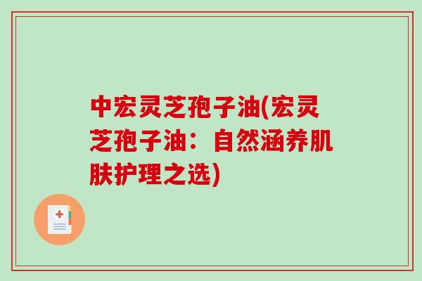 中宏灵芝孢子油(宏灵芝孢子油：自然涵养肌肤护理之选)