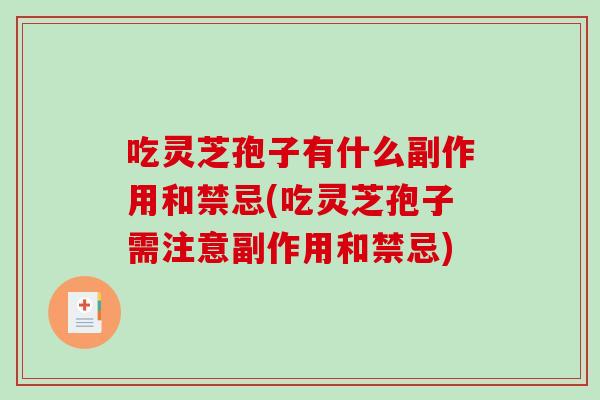 吃灵芝孢子有什么副作用和禁忌(吃灵芝孢子需注意副作用和禁忌)