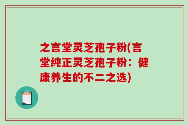之言堂灵芝孢子粉(言堂纯正灵芝孢子粉：健康养生的不二之选)