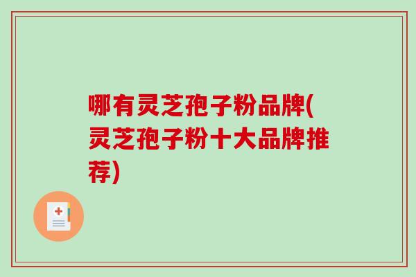 哪有灵芝孢子粉品牌(灵芝孢子粉十大品牌推荐)