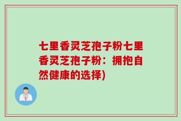 七里香灵芝孢子粉七里香灵芝孢子粉：拥抱自然健康的选择)