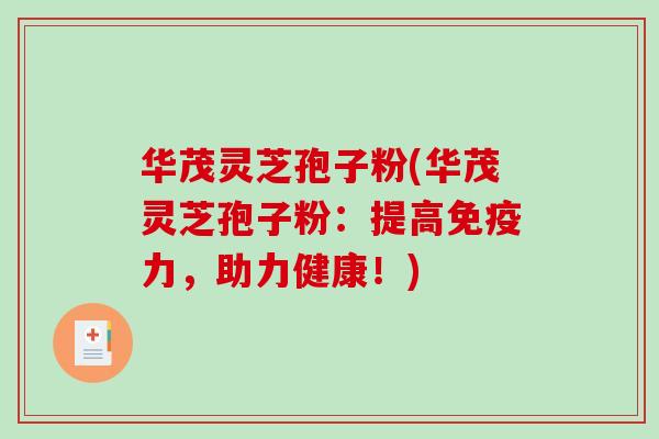 华茂灵芝孢子粉(华茂灵芝孢子粉：提高免疫力，助力健康！)