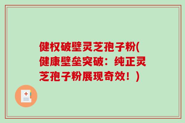 健权破壁灵芝孢子粉(健康壁垒突破：纯正灵芝孢子粉展现奇效！)