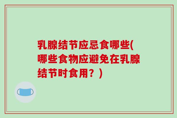 乳腺结节应忌食哪些(哪些食物应避免在乳腺结节时食用？)