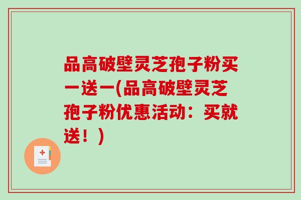 品高破壁灵芝孢子粉买一送一(品高破壁灵芝孢子粉优惠活动：买就送！)