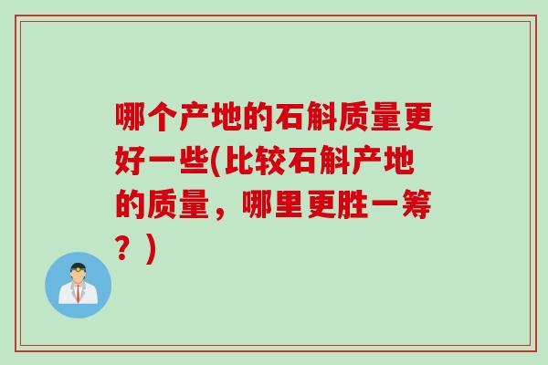 哪个产地的石斛质量更好一些(比较石斛产地的质量，哪里更胜一筹？)