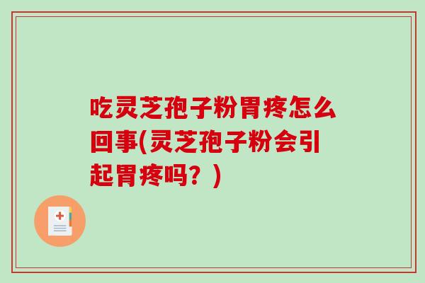 吃灵芝孢子粉胃疼怎么回事(灵芝孢子粉会引起胃疼吗？)
