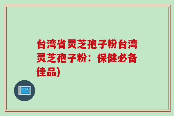 台湾省灵芝孢子粉台湾灵芝孢子粉：保健必备佳品)
