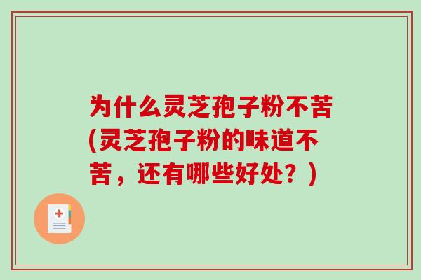 为什么灵芝孢子粉不苦(灵芝孢子粉的味道不苦，还有哪些好处？)