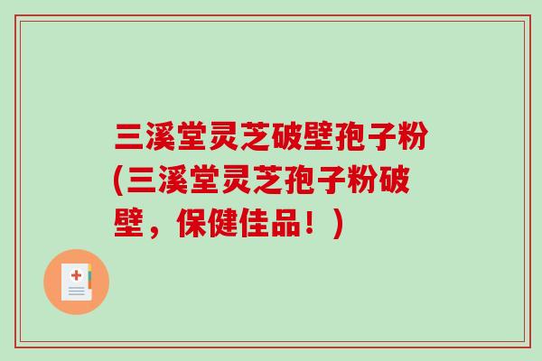 三溪堂灵芝破壁孢子粉(三溪堂灵芝孢子粉破壁，保健佳品！)