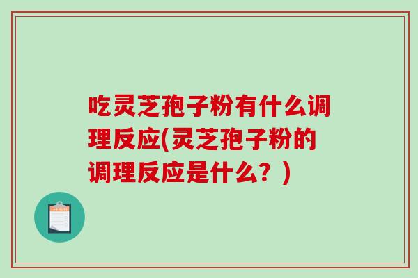 吃灵芝孢子粉有什么调理反应(灵芝孢子粉的调理反应是什么？)