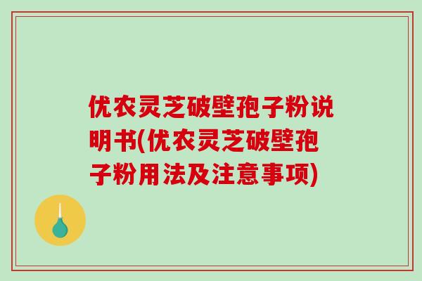 优农灵芝破壁孢子粉说明书(优农灵芝破壁孢子粉用法及注意事项)