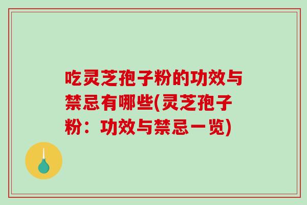吃灵芝孢子粉的功效与禁忌有哪些(灵芝孢子粉：功效与禁忌一览)
