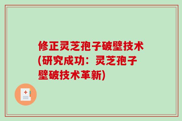 修正灵芝孢子破壁技术(研究成功：灵芝孢子壁破技术革新)