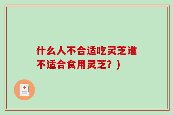 什么人不合适吃灵芝谁不适合食用灵芝？)
