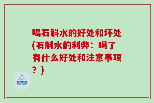 喝石斛水的好处和坏处(石斛水的利弊：喝了有什么好处和注意事项？)