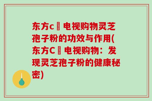 东方c亅电视购物灵芝孢子粉的功效与作用(东方C亅电视购物：发现灵芝孢子粉的健康秘密)