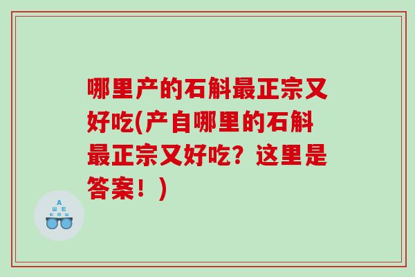 哪里产的石斛最正宗又好吃(产自哪里的石斛最正宗又好吃？这里是答案！)