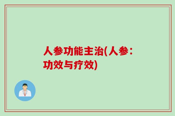 人参功能主治(人参：功效与疗效)