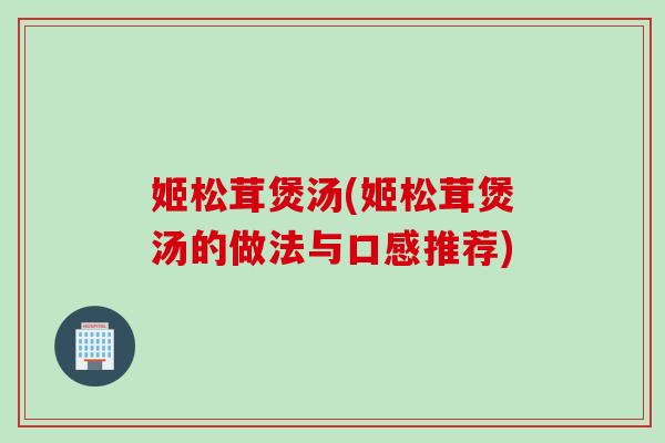 姬松茸煲汤(姬松茸煲汤的做法与口感推荐)