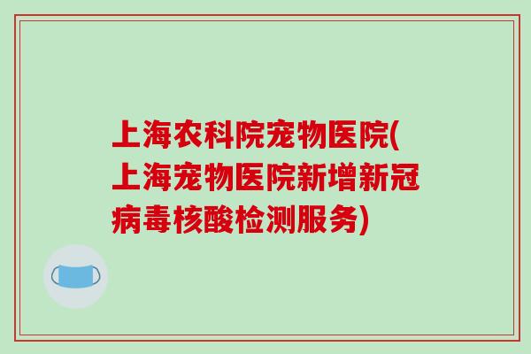 上海农科院宠物医院(上海宠物医院新增新冠病毒核酸检测服务)