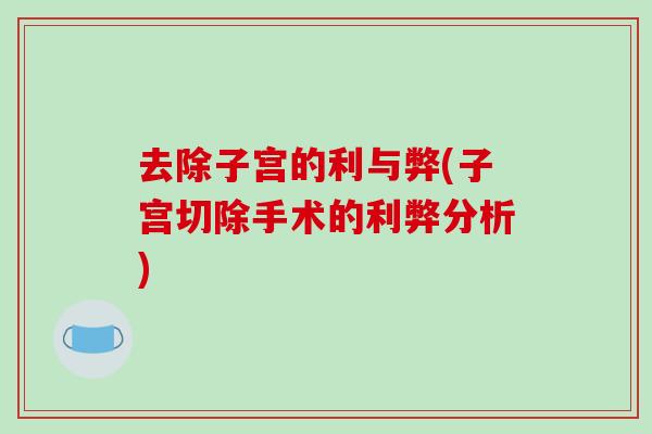 去除子宫的利与弊(子宫切除手术的利弊分析) 去除子宫的利与弊(子宫切除手术的利弊分析)